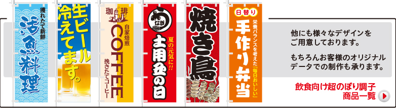 他にも様々なデザインをご用意しております。　もちろんお客様のオリジナルデータでの制作も承ります。　飲食店向け超のぼり調子商品一覧はこちら