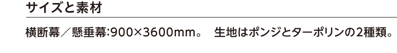 サイズと素材 横断幕／懸垂幕：900×3600mm。　生地はポンジとターポリンの2種類。