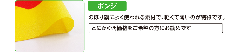 ポンジ　のぼり旗によく使われる素材で、軽くて薄いのが特徴です。　とにかく低価格をご希望の方にお勧めです。