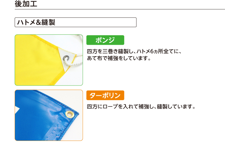 後加工 ハトメ&縫製 ポンジ 四方を三巻き縫製し、ハトメ6ヵ所全てに、あて布で補強をしています。 ターポリン 四方にロープを入れて補強し、縫製しています。