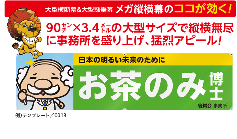 大型横断幕＆大型懸垂幕 メガ縦横幕のココが効く！ 90cm×3.4mの大型サイズで縦横無尽に事務所を盛り上げ、猛烈アピール！ 