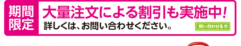 期間限定　大量注文による割引も実施中！　詳しくは、お問い合わせください。　問い合わせる