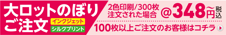 大ロットのぼりご注文　インクジェット　シルクプリント　2色印刷/300枚注文された場合　@348円税込〜　100枚以上ご注文のお客様はコチラ→