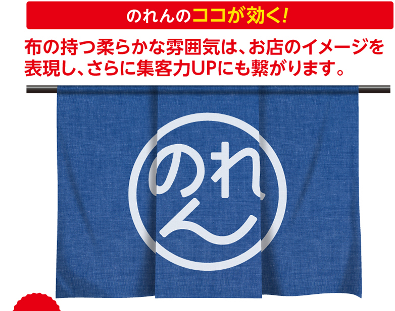 のれんのココが効く！　布の持つ柔らかな雰囲気は、お店のイメージを表現し、さらに集客力UPにも繋がります。