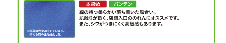 本染め・バンテン　綿の持つ柔らかい落ち着いた風合い。肌触りが良く、店舗入口ののれんにオススメです。また、シワがつきにくく高級感もあります。※写真は色染めをしています。染める前の生地色は、白。