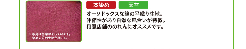 本染め・天竺　オーソドックスな綿の平織り生地。伸縮性があり自然な風合いが特徴。和風店舗ののれんにオススメです。※写真は色染めをしています。染める前の生地色は、白。