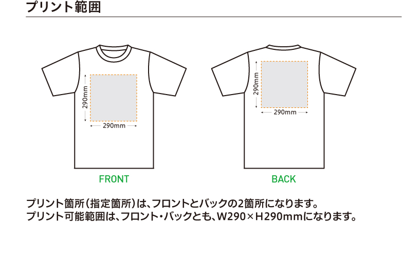 プリント範囲　プリント箇所（指定箇所）は、フロントとバックの2箇所になります。プリント可能範囲は、フロント・バックとも、W290×H290mmになります。