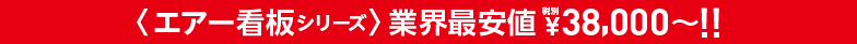 〈エアー看板シリーズ〉業界最安値 税別¥38,000〜!!