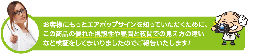 お客様にもっとエアポップサインを知っていただくために、この商品の優れた視認性や昼間と夜間での見え方の違いなど検証をしてまいりましたのでご報告いたします!