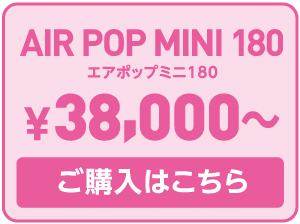 エアポップミニ180 ¥38,000〜 ご購入はこちら
