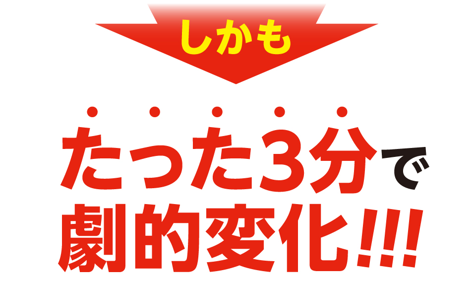 しかも、たった3分で劇的変化!!!