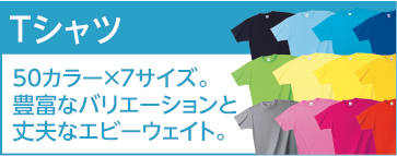 オリジナルプリントTシャツ 50カラー×7サイズ。豊富なバリエーションと丈夫なエビーウェイト。